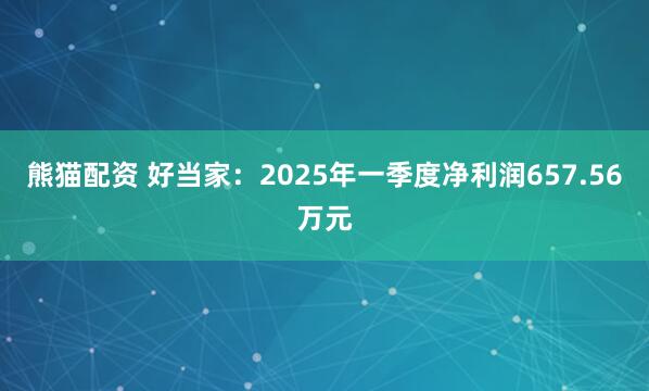 熊猫配资 好当家：2025年一季度净利润657.56万元
