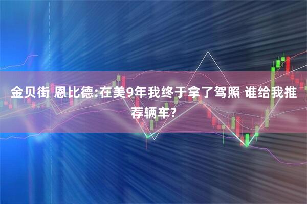 金贝街 恩比德:在美9年我终于拿了驾照 谁给我推荐辆车?