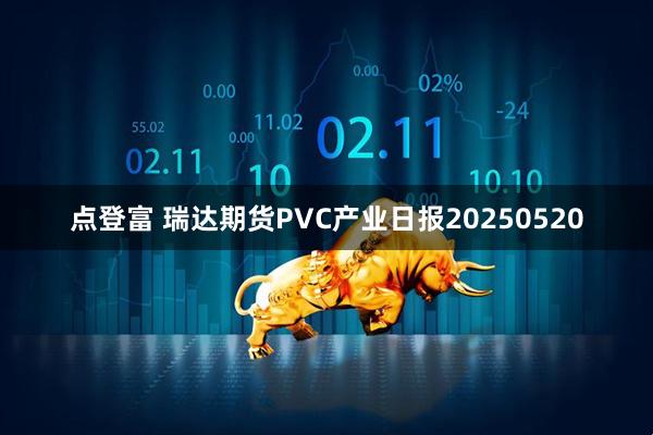 点登富 瑞达期货PVC产业日报20250520