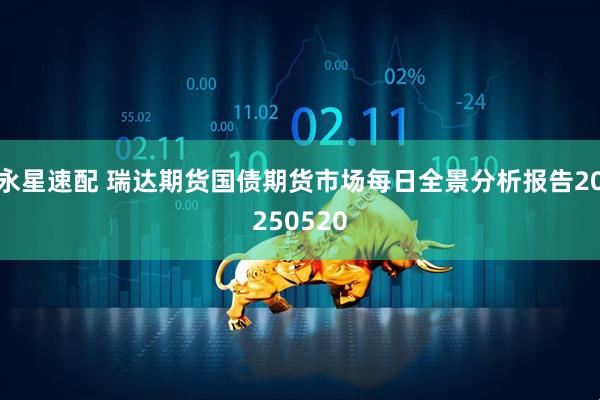 永星速配 瑞达期货国债期货市场每日全景分析报告20250520