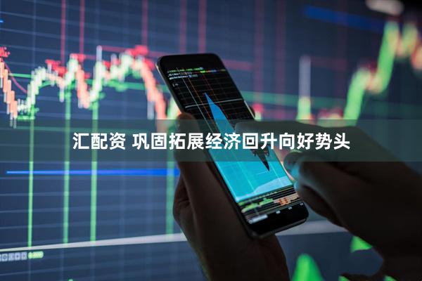 汇配资 巩固拓展经济回升向好势头
