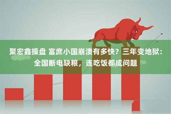 聚宏鑫操盘 富庶小国崩溃有多快？三年变地狱：全国断电缺粮，连吃饭都成问题