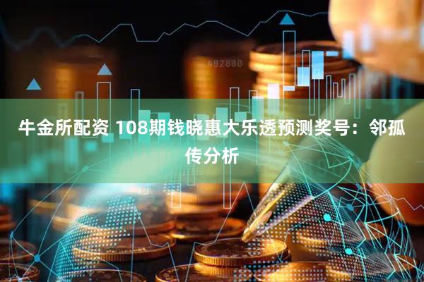 牛金所配资 108期钱晓惠大乐透预测奖号：邻孤传分析