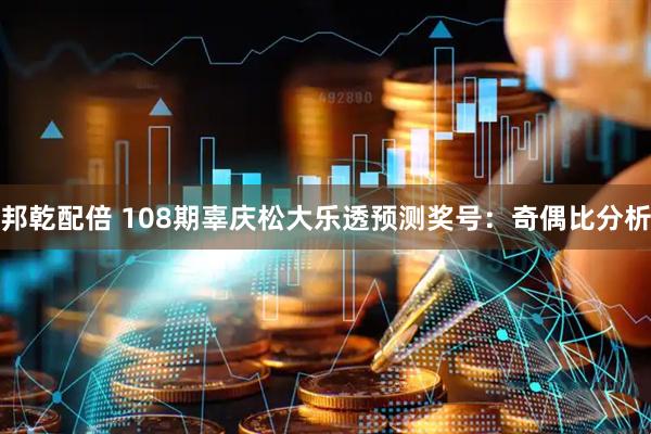 邦乾配倍 108期辜庆松大乐透预测奖号：奇偶比分析